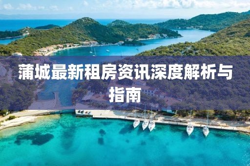 蒲城最新租房资讯深度解析与指南