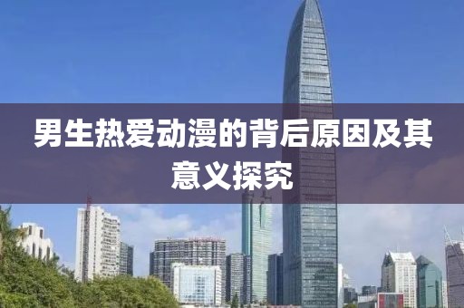 男生热爱动漫的背后原因及其意义探究