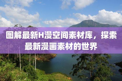 图解最新H漫空间素材库，探索最新漫画素材的世界