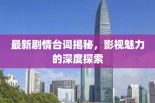 最新剧情台词揭秘，影视魅力的深度探索
