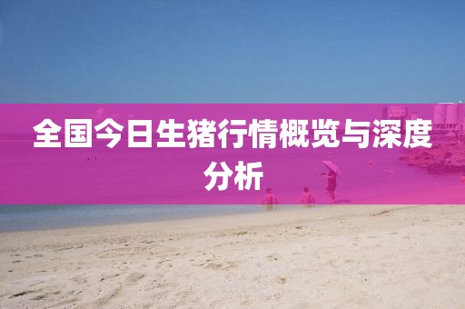 全国今日生猪行情概览与深度分析