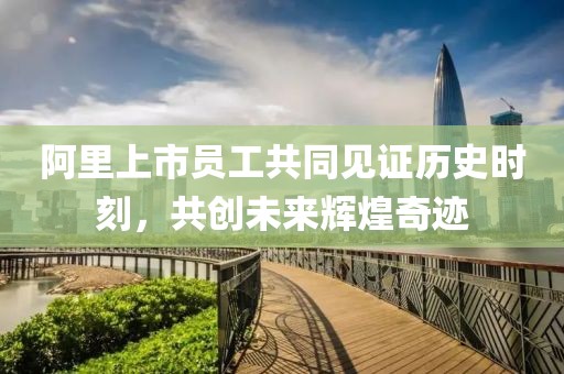 阿里上市员工共同见证历史时刻，共创未来辉煌奇迹