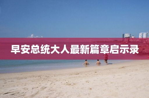 早安总统大人最新篇章启示录