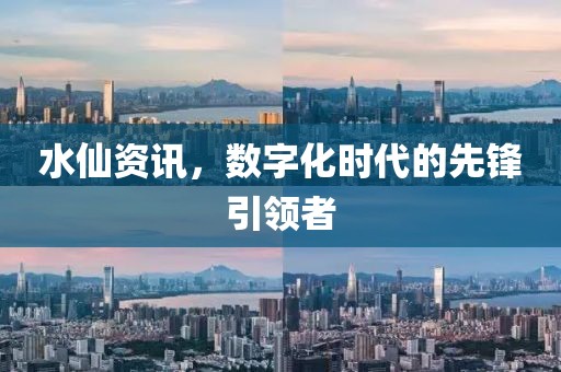 水仙资讯，数字化时代的先锋引领者