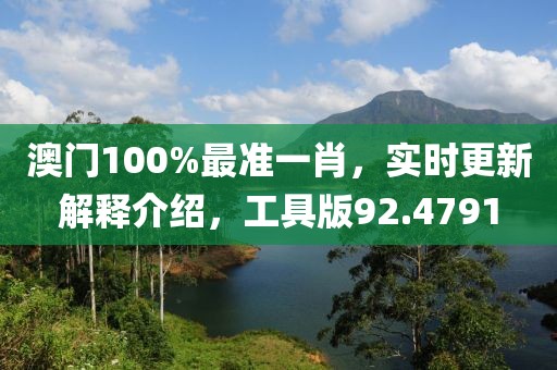澳门100%最准一肖，实时更新解释介绍，工具版92.4791