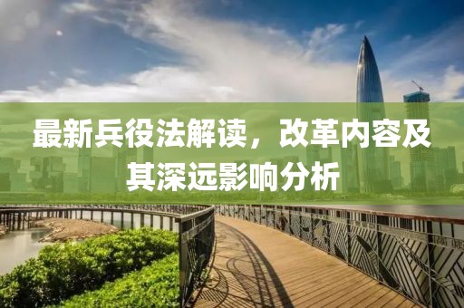 最新兵役法解读，改革内容及其深远影响分析