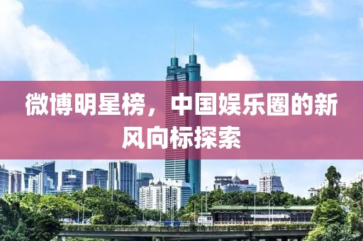 微博明星榜，中国娱乐圈的新风向标探索