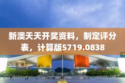 新澳天天开奖资料，制定评分表，计算版5719.0838