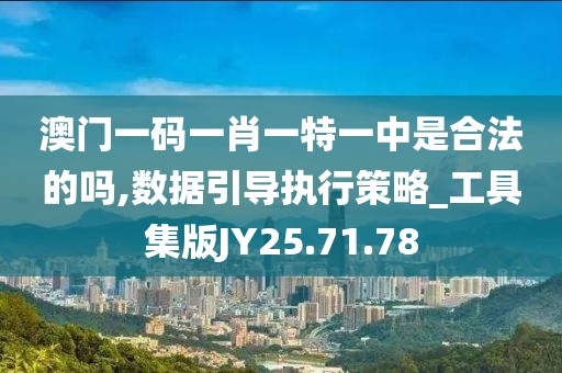 澳门一码一肖一特一中是合法的吗,数据引导执行策略_工具集版JY25.71.78