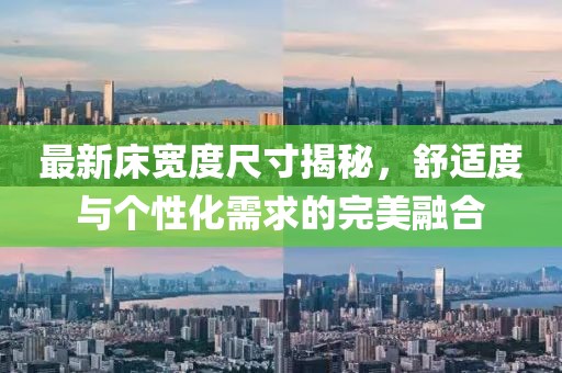 最新床宽度尺寸揭秘，舒适度与个性化需求的完美融合