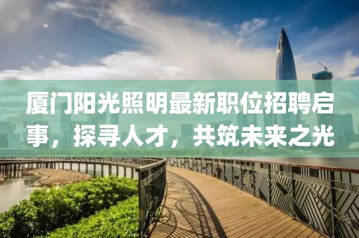 厦门阳光照明最新职位招聘启事，探寻人才，共筑未来之光