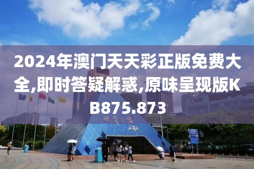 2024年澳门天天彩正版免费大全,即时答疑解惑,原味呈现版KB875.873