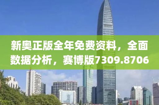 新奥正版全年免费资料，全面数据分析，赛博版7309.8706