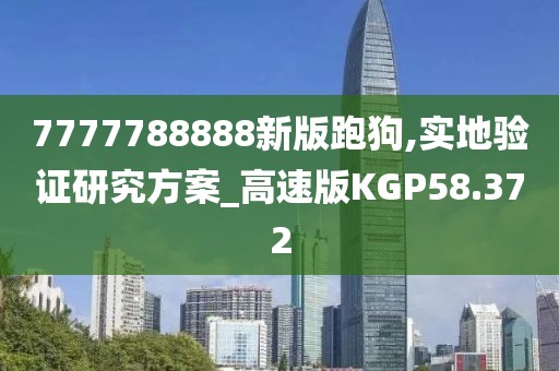 7777788888新版跑狗,实地验证研究方案_高速版KGP58.372