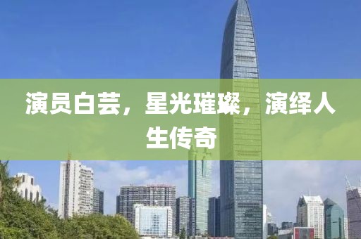 演员白芸，星光璀璨，演绎人生传奇