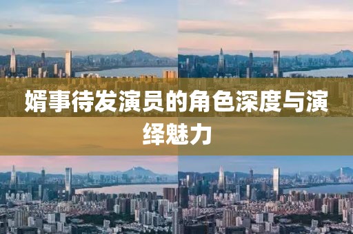婿事待发演员的角色深度与演绎魅力