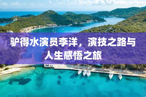 驴得水演员李洋，演技之路与人生感悟之旅