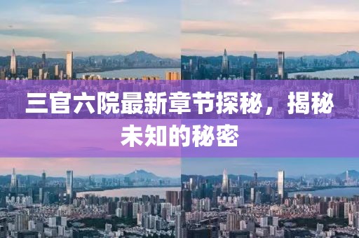 三官六院最新章节探秘，揭秘未知的秘密