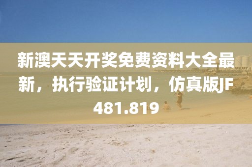 新澳天天开奖免费资料大全最新，执行验证计划，仿真版JF481.819