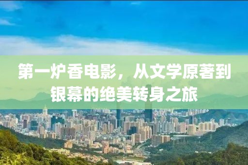 第一炉香电影，从文学原著到银幕的绝美转身之旅