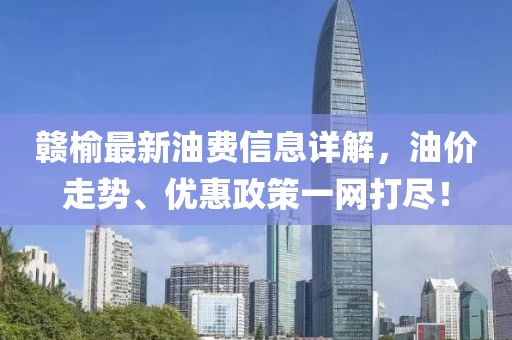 赣榆最新油费信息详解，油价走势、优惠政策一网打尽！