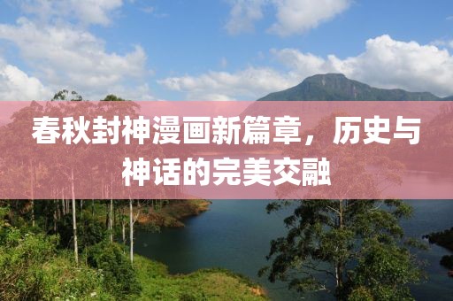 春秋封神漫画新篇章，历史与神话的完美交融