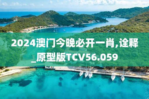 2024澳门今晚必开一肖,诠释_原型版TCV56.059