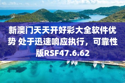 新澳门天天开好彩大全软件优势 处于迅速响应执行，可靠性版RSF47.6.62