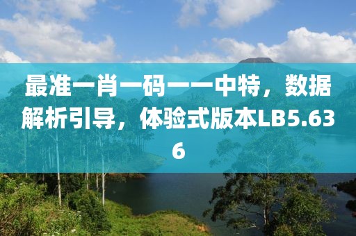 最准一肖一码一一中特，数据解析引导，体验式版本LB5.636