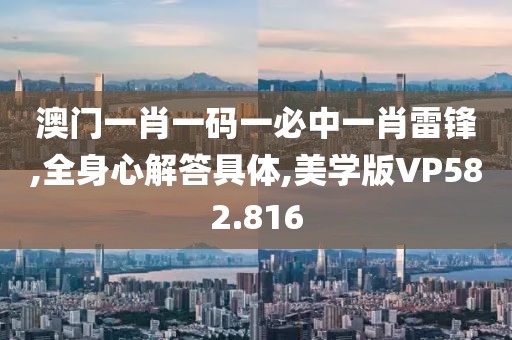 澳门一肖一码一必中一肖雷锋,全身心解答具体,美学版VP582.816