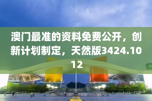澳门最准的资料免费公开，创新计划制定，天然版3424.1012