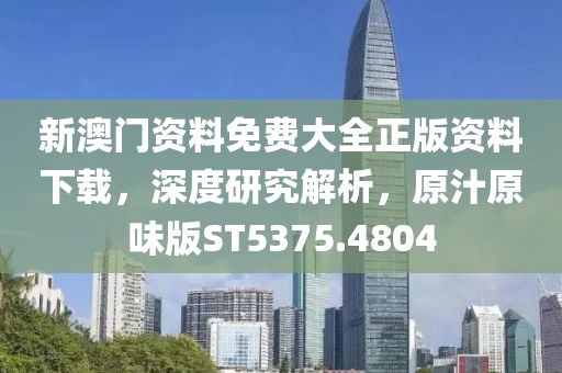 新澳门资料免费大全正版资料下载，深度研究解析，原汁原味版ST5375.4804