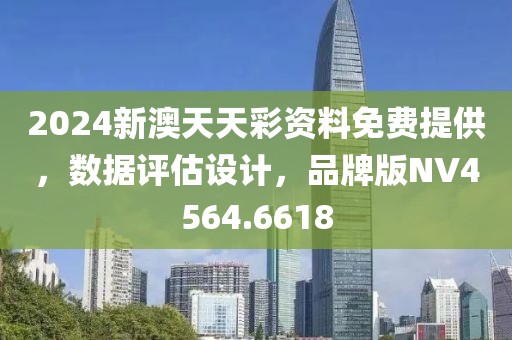 2024新澳天天彩资料免费提供，数据评估设计，品牌版NV4564.6618
