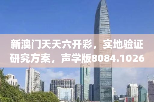 新澳门天天六开彩，实地验证研究方案，声学版8084.1026
