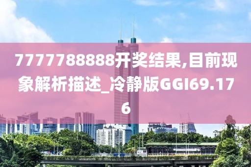 7777788888开奖结果,目前现象解析描述_冷静版GGI69.176