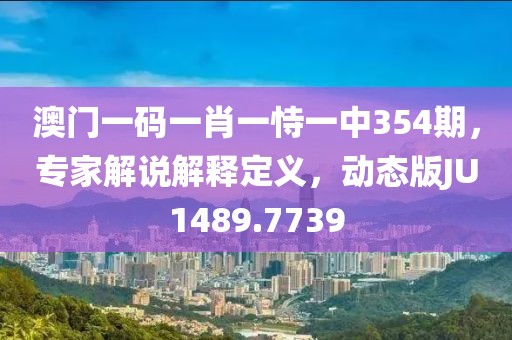 澳门一码一肖一恃一中354期，专家解说解释定义，动态版JU1489.7739