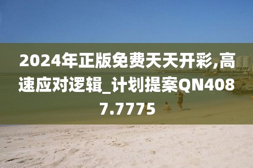 2024年正版免费天天开彩,高速应对逻辑_计划提案QN4087.7775