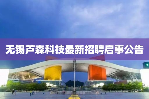 无锡芦森科技最新招聘启事公告