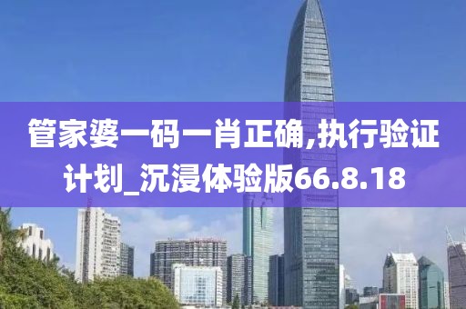 管家婆一码一肖正确,执行验证计划_沉浸体验版66.8.18