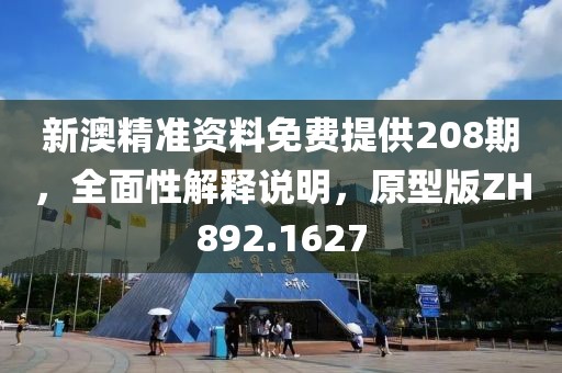 新澳精准资料免费提供208期，全面性解释说明，原型版ZH892.1627
