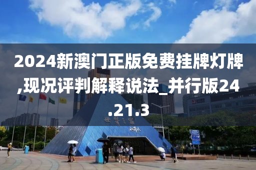 2024新澳门正版免费挂牌灯牌,现况评判解释说法_并行版24.21.3