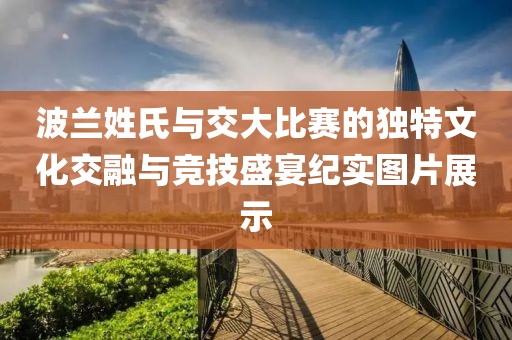 波兰姓氏与交大比赛的独特文化交融与竞技盛宴纪实图片展示