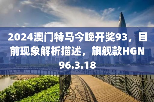 2024澳门特马今晚开奖93，目前现象解析描述，旗舰款HGN96.3.18