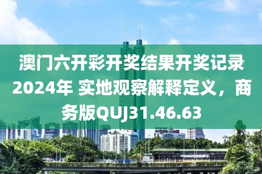 澳门六开彩开奖结果开奖记录2024年 实地观察解释定义，商务版QUJ31.46.63