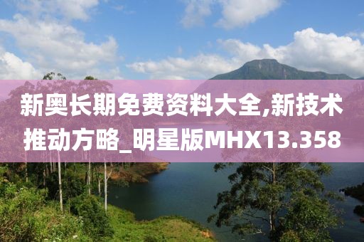 新奥长期免费资料大全,新技术推动方略_明星版MHX13.358