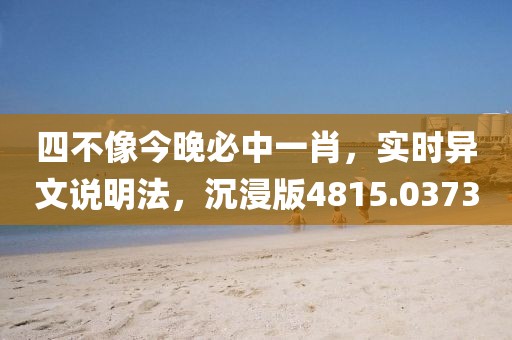 四不像今晚必中一肖，实时异文说明法，沉浸版4815.0373