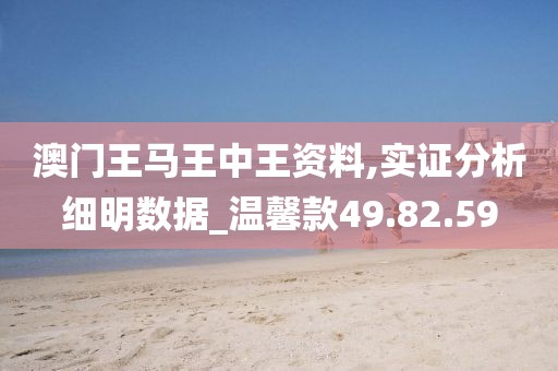 澳门王马王中王资料,实证分析细明数据_温馨款49.82.59