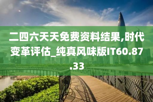 二四六天天免费资料结果,时代变革评估_纯真风味版IT60.87.33