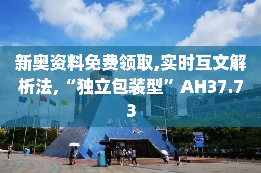 新奥资料免费领取,实时互文解析法,“独立包装型”AH37.73