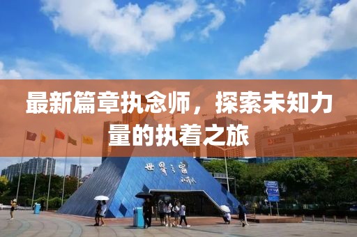 最新篇章执念师，探索未知力量的执着之旅